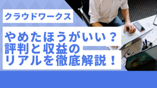クラウドワークスはやめたほうがいい？評判と収益のリアルを徹底解説！